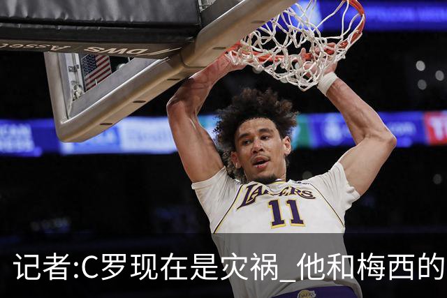 记者:C罗现在是灾祸 他和梅西的区别在哲学层面 他认为自己还25岁